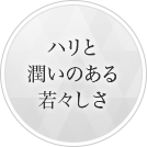 ハリと潤いのある若々しさ