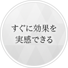 すぐに効果を実感できる