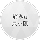 痛みも最小限