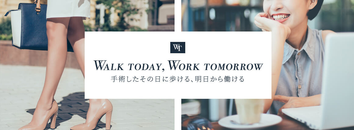 WALK TODAY,WORK TOMORROW「手術したその日に歩ける、明日から働ける」