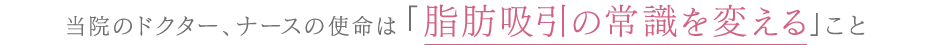 当院のドクター、ナースの使命は脂肪吸引の常識を変えること