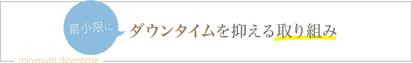 ダウンタイムを短く抑える取り組み