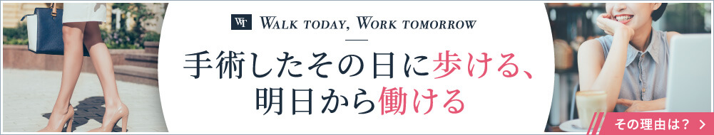 WALK TODAY,WORK TOMORROW 手術したその日に歩ける、明日から働ける