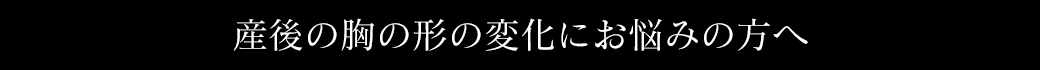 産後の胸の形の変化にお悩みの方へ