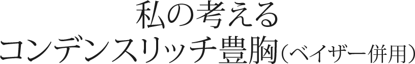 私の考えるコンデンスリッチ豊胸（ベイザー併用）