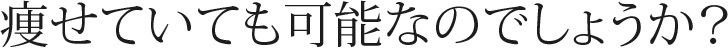 痩せていても可能なのでしょうか？