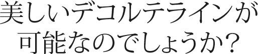 美しいデコルテラインが可能なのでしょうか？