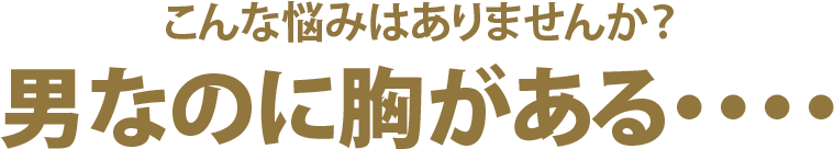 こんな悩みはありませんか？　男なのに胸がある…