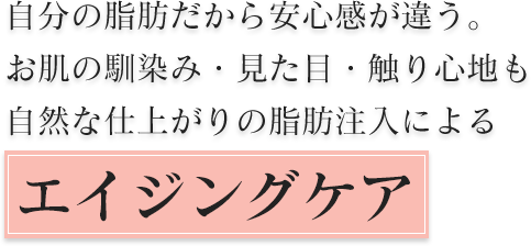 自分の脂肪だから安心感が違うお肌の馴染み・見た目・触り心地も自然な仕上がりの脂肪注入によるエイジングケア