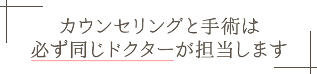 カウンセリングと手術は同じドクターが担当します