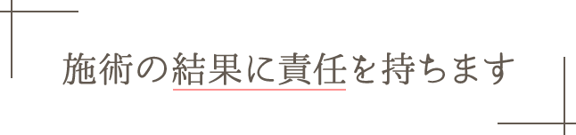 施術の結果に責任を持ちます