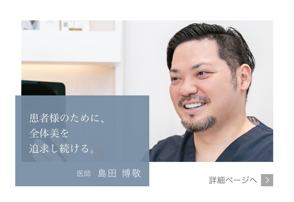 患者様のために、全体美を追求し続ける。Mods Clinic（モッズクリニック）医師　島田 博敬