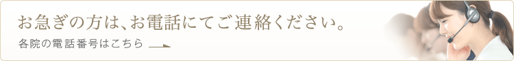 お急ぎの方はお電話にてご連絡ください。各院の電話番号はこちら