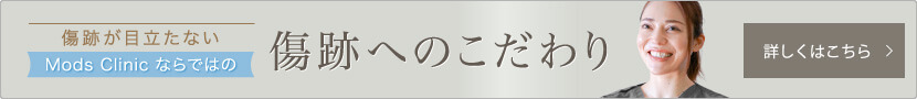 傷跡が目立たないModsClinicならではの傷跡へのこだわり