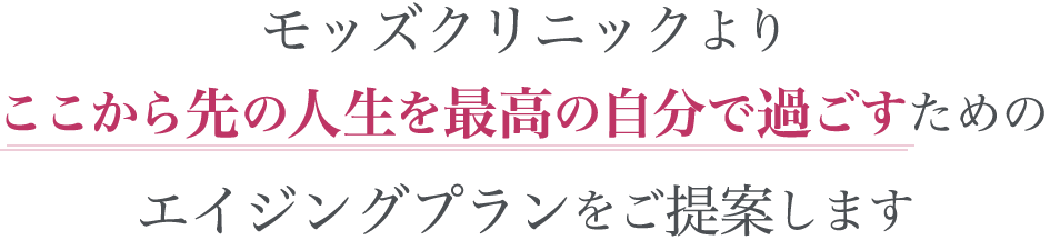 モッズクリニックよりここから先の人生を最高の自分で過ごすためのエイジングプランをご提案します