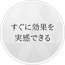 すぐに効果を実感できる