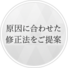原因に合わせた修正法をご提案