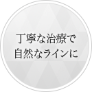 丁寧な治療で自然なラインに