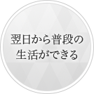 翌日から普段の生活ができる
